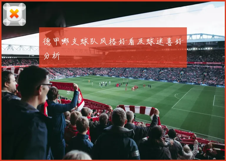 德甲哪支球队风格好看及球迷喜好分析